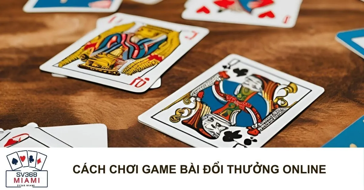 Cách Chơi Game Bài Đổi Thưởng Online
