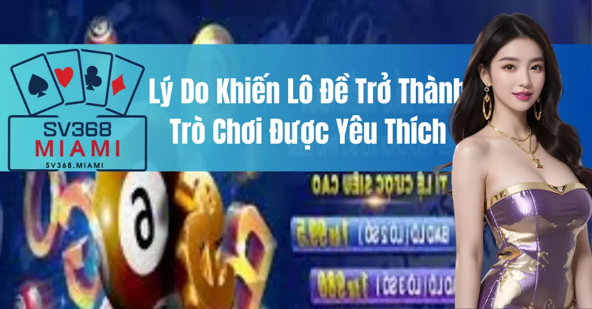 Lý Do Khiến Lô Đề Trở Thành Trò Chơi Được Yêu Thích